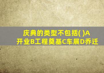 庆典的类型不包括( )A开业B工程奠基C车展D乔迁